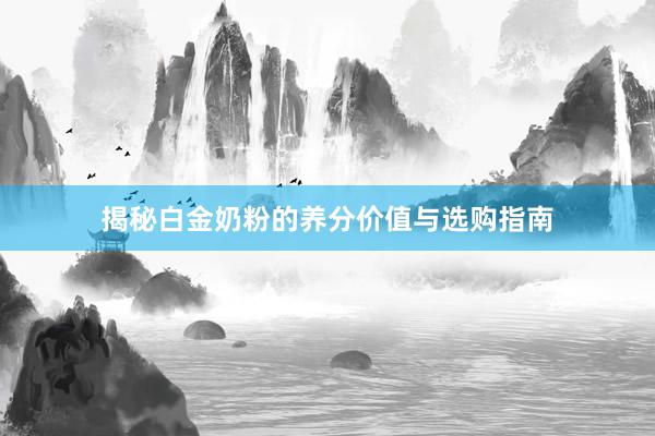 揭秘白金奶粉的养分价值与选购指南