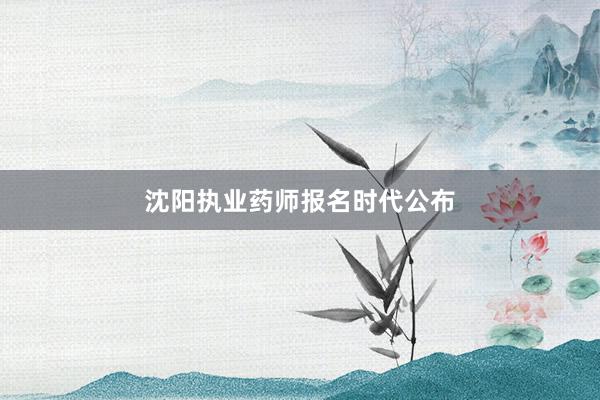 沈阳执业药师报名时代公布